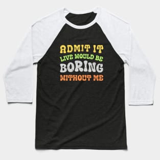 Admit It Life Would Be Boring Without Me Baseball T-Shirt